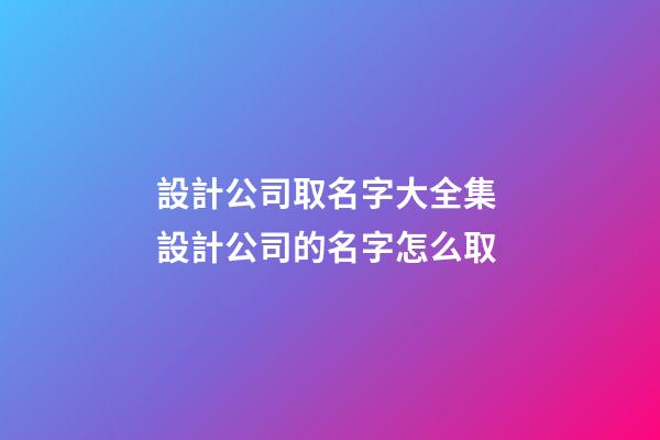 設計公司取名字大全集 設計公司的名字怎么取-第1張-公司起名-玄機派